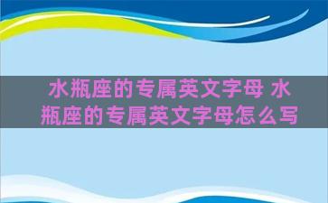 水瓶座的专属英文字母 水瓶座的专属英文字母怎么写